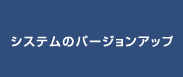 システムのバージョンアップ