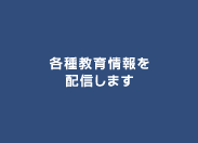 各種教育情報を配信します