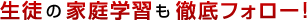 生徒の家庭学習も徹底フォロー！