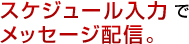 スケジュール入力でメッセージ配信。