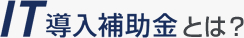 IT導入補助金とは？