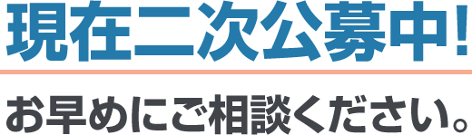 現在二次公募中！お早めにご相談ください。
