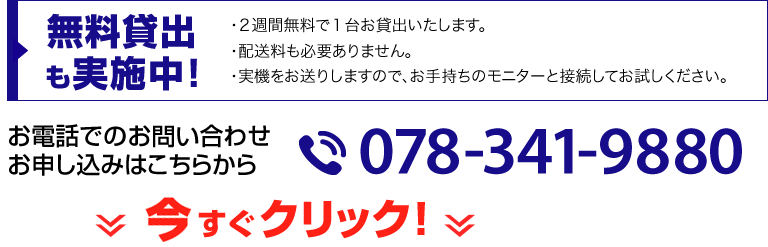 無料貸出も実施中！・２週間無料で１台お貸出いたします。・配送料も必要ありません。・実機をお送りしますので、お手持ちのモニターと接続してお試しください。お電話でのお問い合わせお申し込みはこちらから 078-341-9880 今すぐクリック!