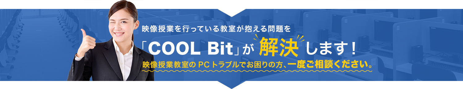 映像授業を行っている教室が抱える問題を「COOL Bit」が解決します！ 映像授業教室のPCトラブルでお困りの方、一度ご相談ください。