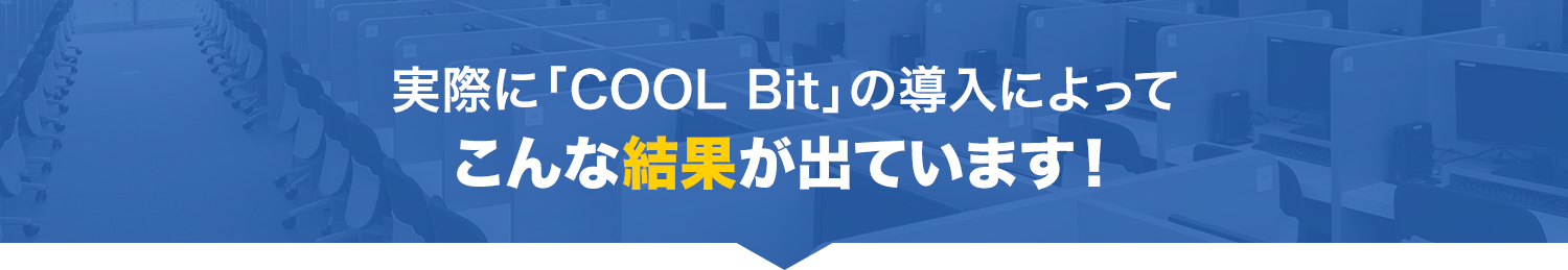 実際に「COOL Bit」の導入によってこんな結果が出ています！
