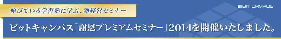 伸びている学習塾に学ぶ、塾経営セミナー　ビットキャンパス「謝恩プレミアムセミナー」2014を開催いたしました。